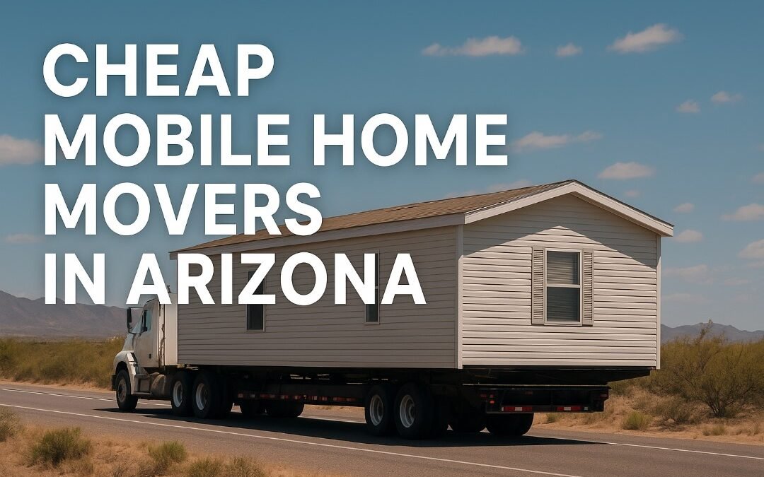 Cheap Mobile Home Movers in Arizona: What to Watch Out For